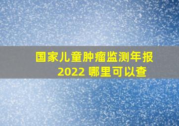 国家儿童肿瘤监测年报2022 哪里可以查